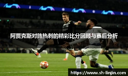 米兰体育阿贾克斯对阵热刺的精彩比分回顾与赛后分析