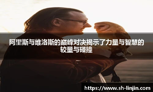 阿里斯与维洛斯的巅峰对决揭示了力量与智慧的较量与碰撞