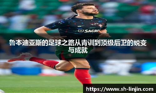 鲁本迪亚斯的足球之路从青训到顶级后卫的蜕变与成就