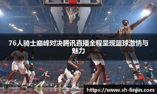 米兰体育76人骑士巅峰对决腾讯直播全程呈现篮球激情与魅力
