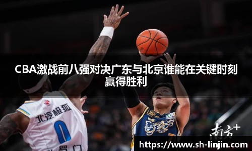 米兰体育CBA激战前八强对决广东与北京谁能在关键时刻赢得胜利